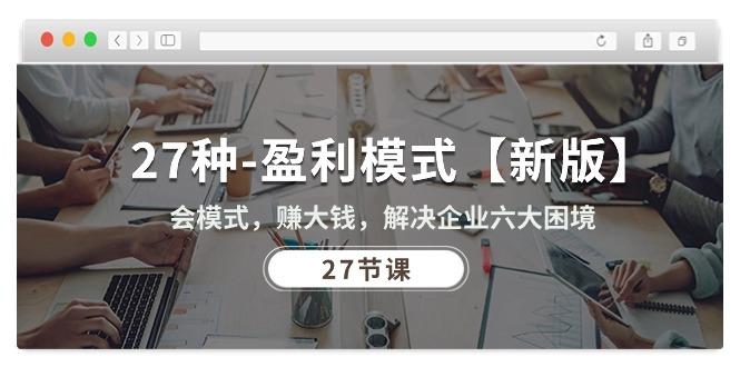 27种-盈利模式【新版】会模式，赚大钱，解决企业六大困境 (27节课-薪火元第一资源库
