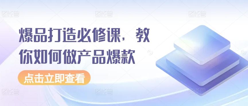 爆品打造必修课，教你如何做产品爆款-梦凌网创