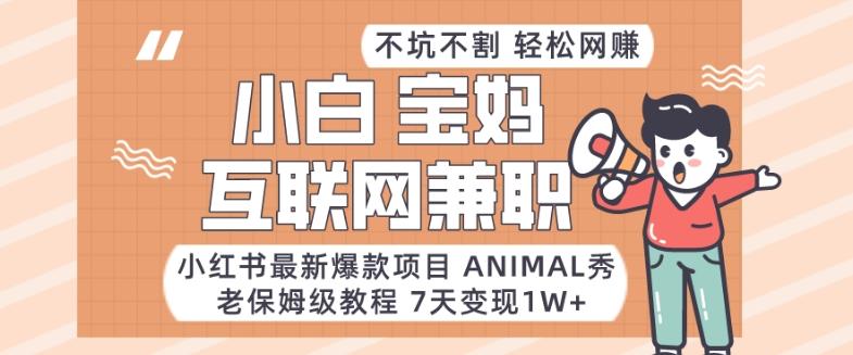 小红书最新爆款项目Animal秀，老保姆级教程，7天变现1w+【揭秘】-薪火元第一资源库