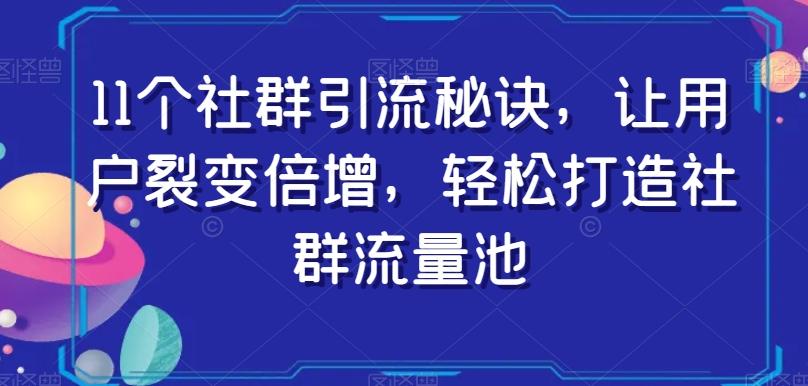 11个社群引流秘诀，让用户裂变倍增，轻松打造社群流量池-梦凌网创
