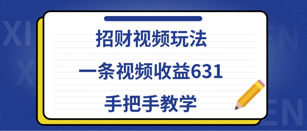 招财视频玩法，一条视频收益631，手把手教学-薪火元第一资源库