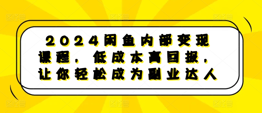 2024闲鱼内部变现课程，低成本高回报，让你轻松成为副业达人-梦凌网创