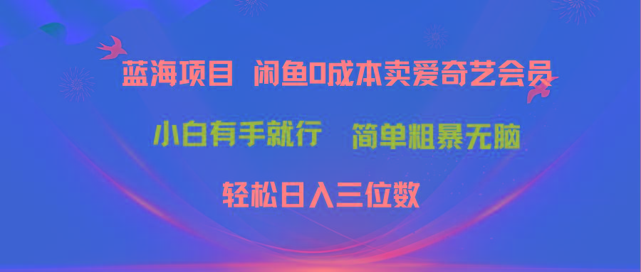 最新蓝海项目咸鱼零成本卖爱奇艺会员小白有手就行 无脑操作轻松日入三位数-薪火元第一资源库