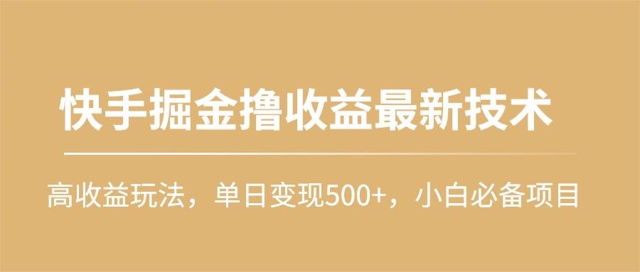 (10163期)快手掘金撸收益最新技术，高收益玩法，单日变现500+，小白必备项目-梦凌网创