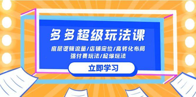 (10011期)2024多多 超级玩法课 流量底层逻辑/店铺定位/高转化布局/强付费/起爆玩法-梦凌网创