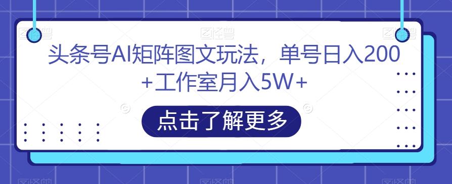 头条号AI矩阵图文玩法，单号日入200+工作室月入5W+【揭秘】-梦凌网创