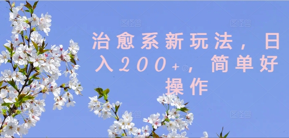 治愈系新玩法，日入200+，简单好操作【揭秘】-梦凌网创