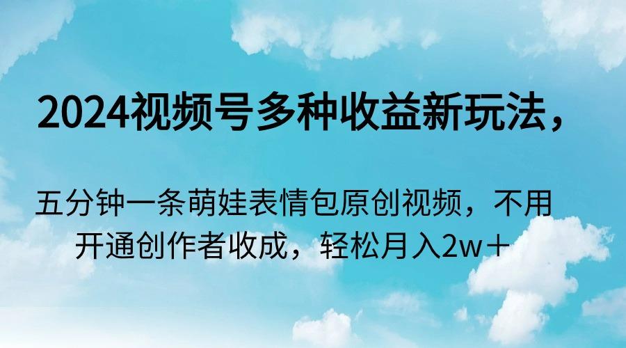 2024视频号多种收益新玩法，五分钟一条萌娃表情包原创视频，不用开通创…-梦凌网创