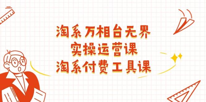 淘系-万相台无界实操运营课：淘系 付费工具课(40节课-梦凌网创