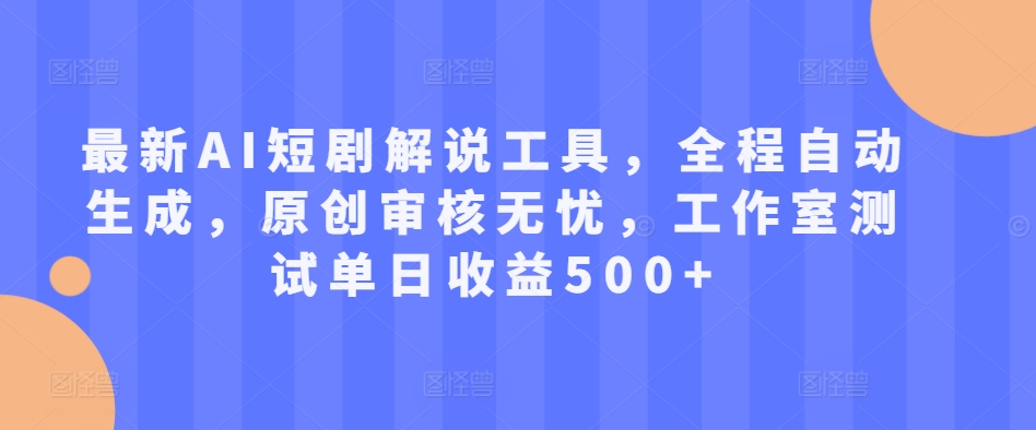 最新AI短剧解说工具，全程自动生成，原创审核无忧，工作室测试单日收益500+【揭秘】-梦凌网创