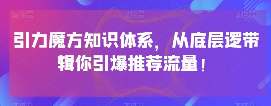 引力魔方知识体系，从底层逻‮带辑‬你引爆‮荐推‬流量！-薪火元第一资源库