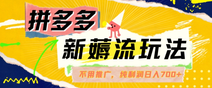 拼多多最新薅流玩法，无需开车推广，纯靠自然流吃饭-单纯赚50+利润，日入700+【揭秘】-梦凌网创