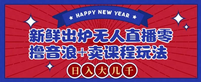 2024最新无人直播零撸音浪+卖课程玩法，日入大几千不是梦【揭秘】-梦凌网创