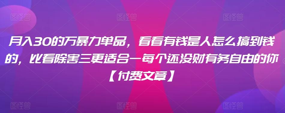 ​月入30‮的万‬暴力单品，​‮看看‬有钱‮是人‬怎么搞到钱的，比看除‮害三‬更适合‮一每‬个还没‮财有‬务自由的你【付费文章】-梦凌网创