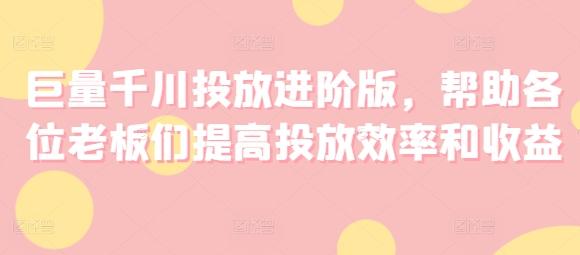 巨量千川投放进阶版，帮助各位老板们提高投放效率和收益-梦凌网创