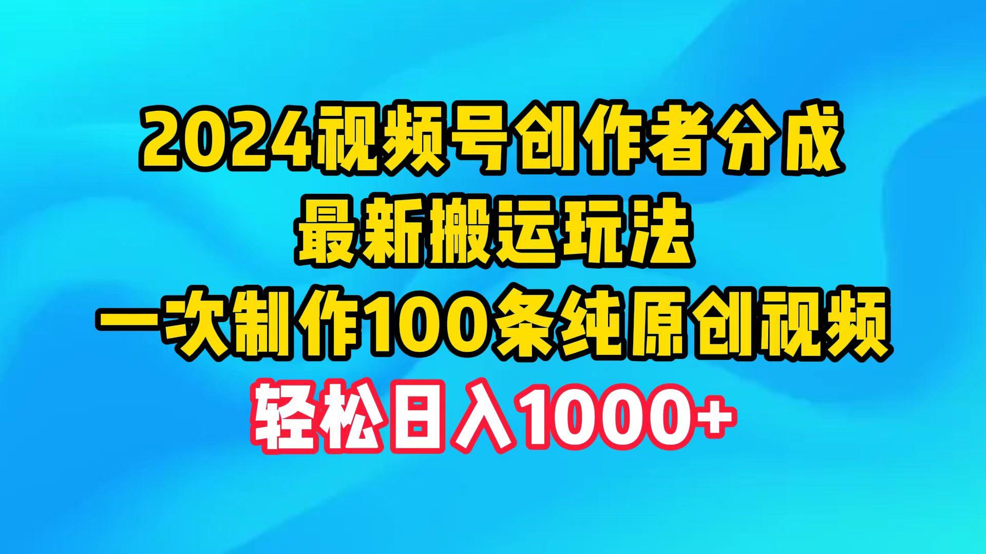 (9989期)2024视频号创作者分成，最新搬运玩法，一次制作100条纯原创视频，日入1000+-梦凌网创
