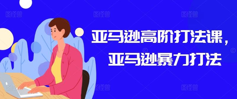 亚马逊高阶打法课，亚马逊暴力打法-梦凌网创