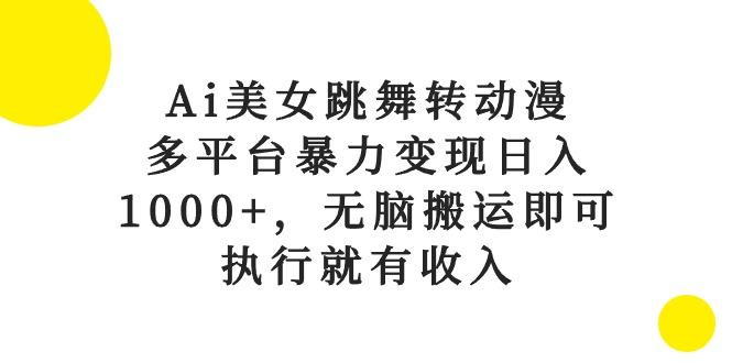 Ai美女跳舞转动漫，多平台暴力变现日入1000+，无脑搬运即可，执行就有收入-薪火元第一资源库