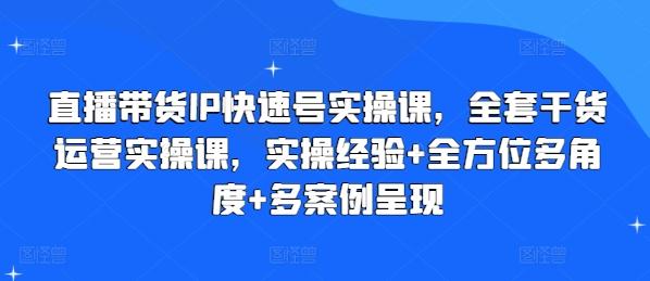 直播带货IP快速号实操课，全套干货运营实操课，实操经验+全方位多角度+多案例呈现-梦凌网创