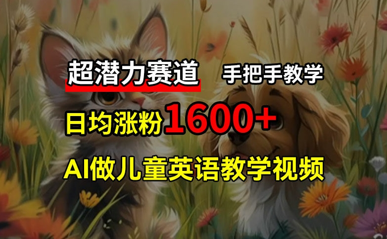 超潜力赛道，免费AI做儿童英语教学视频，3个月涨粉10w+，手把手教学，在家轻松获取被动收入-梦凌网创