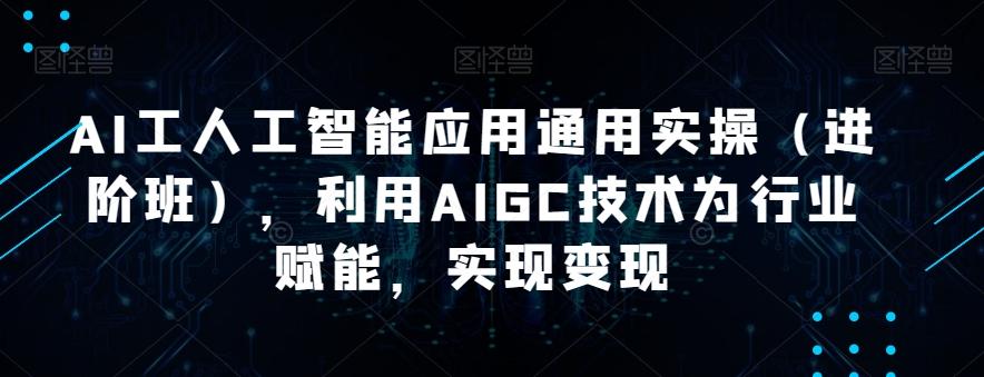 AI工人工智能应用通用实操（进阶班），利用AIGC技术为行业赋能，实现变现-梦凌网创