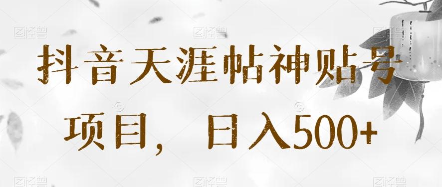 抖音天涯帖神贴号项目，日入500+【揭秘】-梦凌网创