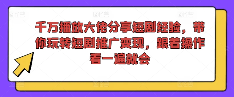 千万播放大佬分享短剧经验，带你玩转短剧推广变现，跟着操作看一遍就会-梦凌网创