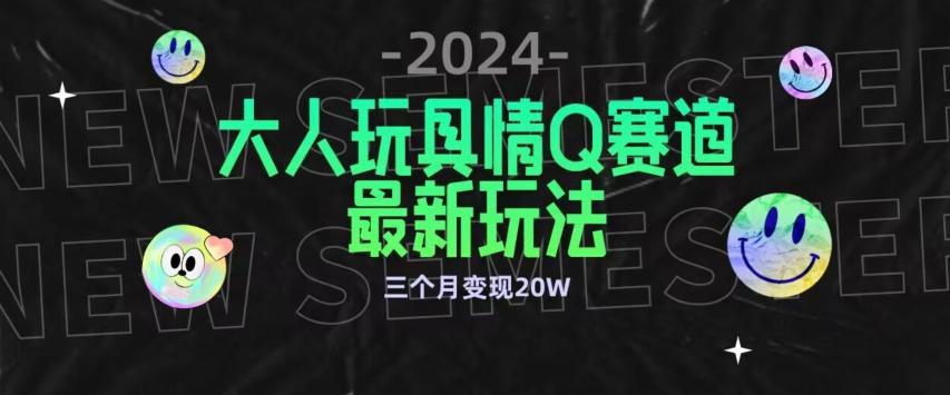 全新大人玩具情Q赛道合规新玩法，公转私域不封号流量多渠道变现，三个月变现20W【揭秘】-薪火元第一资源库