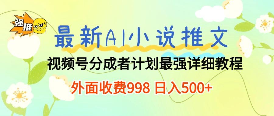 最新AI小说推文视频号分成计划 最强详细教程  日入500+-薪火元第一资源库