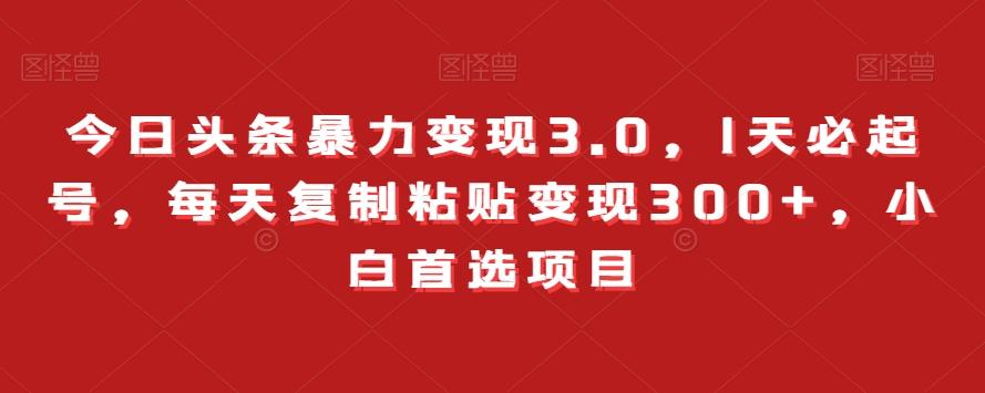 今日头条暴力变现3.0，1天必起号，每天复制粘贴变现300+，小白首选项目-梦凌网创