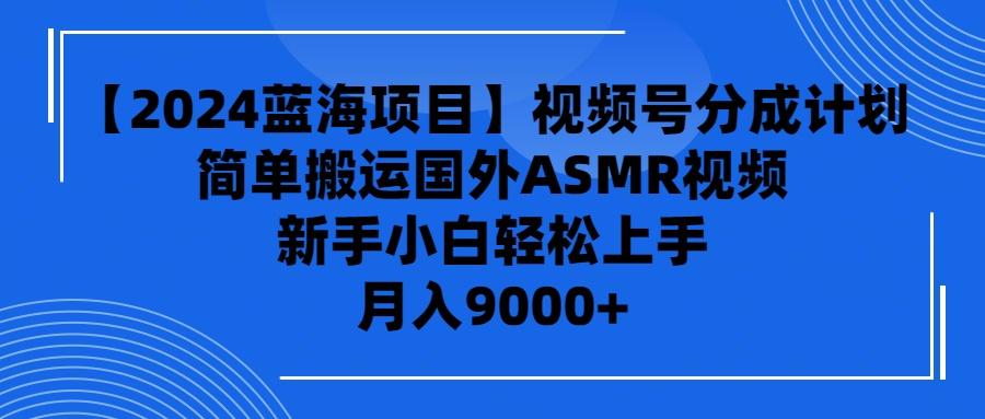 (9743期)【2024蓝海项目】视频号分成计划，无脑搬运国外ASMR视频，新手小白轻松…-梦凌网创