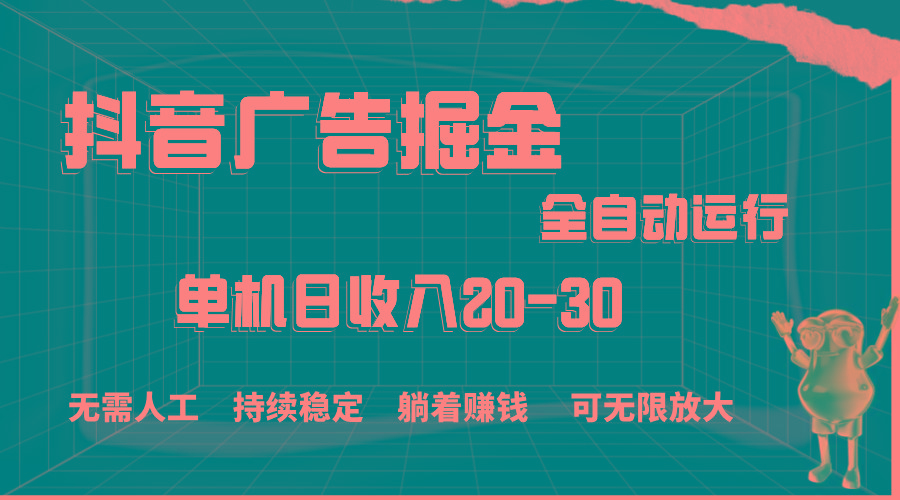 抖音广告掘金，单机产值20-30，全程自动化操作-梦凌网创