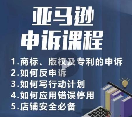 亚马逊申诉实操课，​商标、版权及专利的申诉，店铺安全必备-薪火元第一资源库