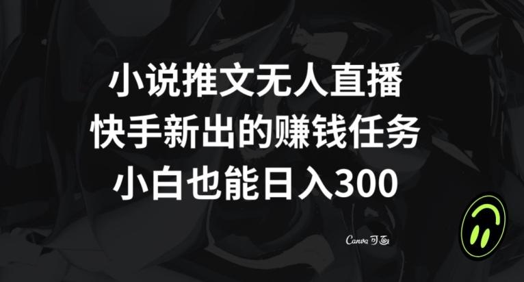 小说推文无人直播，快手新出的赚钱任务，小白也能日入300+【揭秘】-梦凌网创