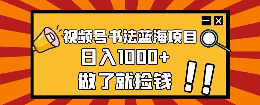 视频号书法蓝海项目，玩法简单，日入1000+【揭秘】-梦凌网创