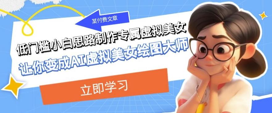 某公众号付费文章：低门槛小白思路制作专属虚拟美女让你变成AI虚拟美女绘图大师-梦凌网创