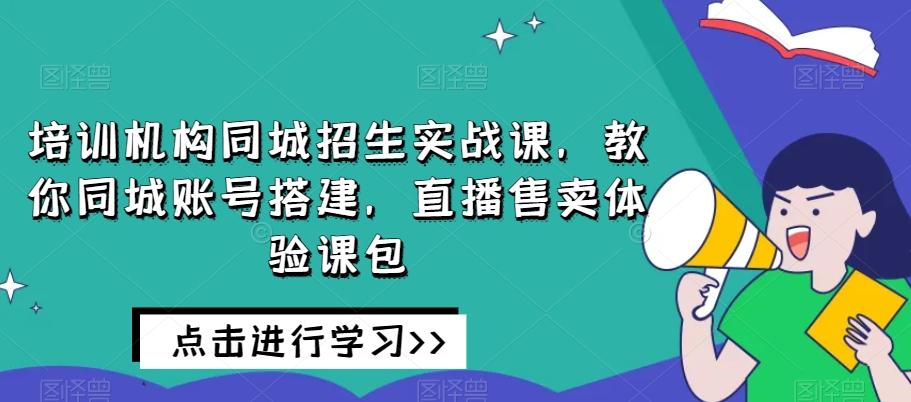 培训机构同城招生实战课，教你同城账号搭建，直播售卖体验课包-梦凌网创