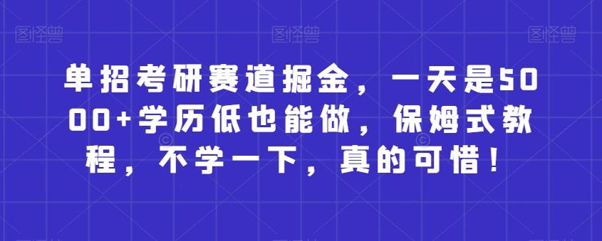 单招考研赛道掘金，一天是5000+学历低也能做，保姆式教程，不学一下，真的可惜！-梦凌网创