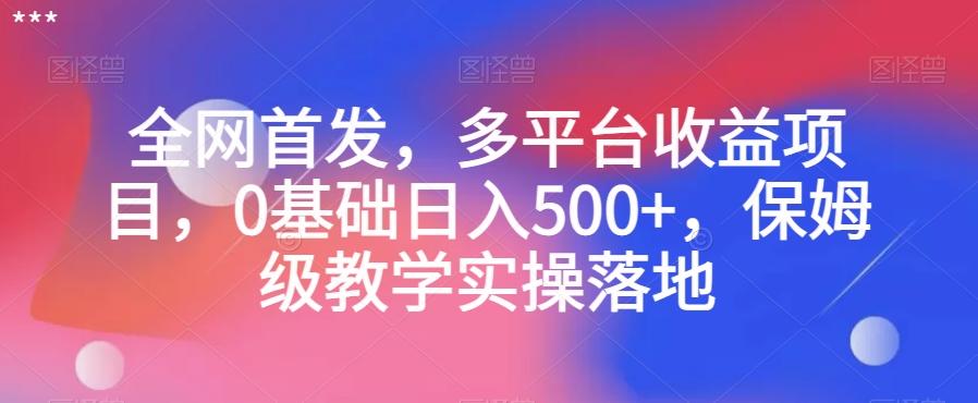 全网首发，多平台收益项目，0基础日入500+，保姆级教学实操落地【揭秘】-梦凌网创