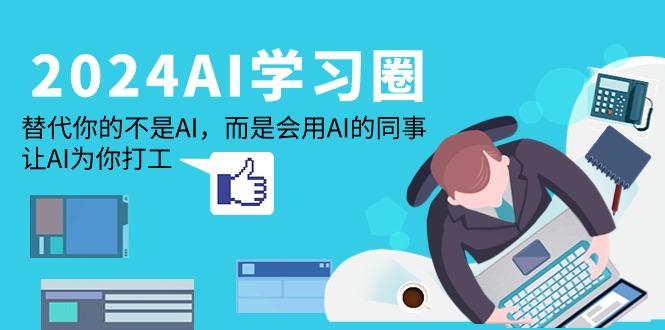 (9494期)2024-AI-学习圈：替代你的不是AI，而是会用AI的同事，让AI为你打工-梦凌网创