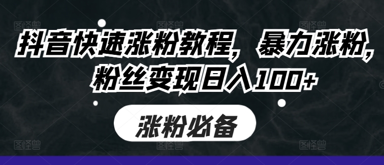 抖音快速涨粉教程，暴力涨粉，粉丝变现日入100+-梦凌网创