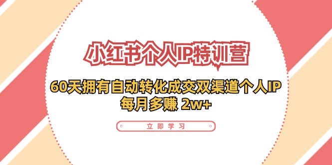 小红书·个人IP特训营：60天拥有 自动转化成交双渠道个人IP，每月多赚 2w+-梦凌网创