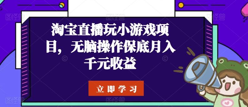 淘宝直播玩小游戏项目，无脑操作保底月入千元收益-梦凌网创