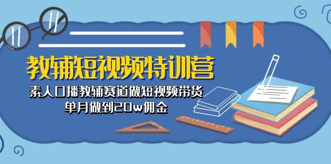 教辅-短视频特训营： 素人口播教辅赛道做短视频带货，单月做到20w佣金-梦凌网创