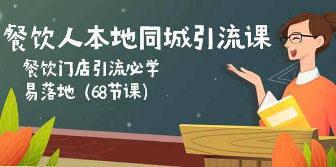 餐饮人本地同城引流课：餐饮门店引流必学，易落地(68节课-梦凌网创