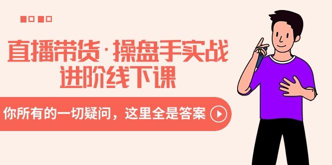 直播带货·操盘手实战进阶线下课：你所有的一切疑问，这里全是答案-梦凌网创