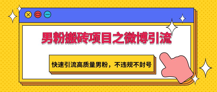 男粉搬砖项目之微博引流，快速引流高质量男粉，不违规不封号-梦凌网创