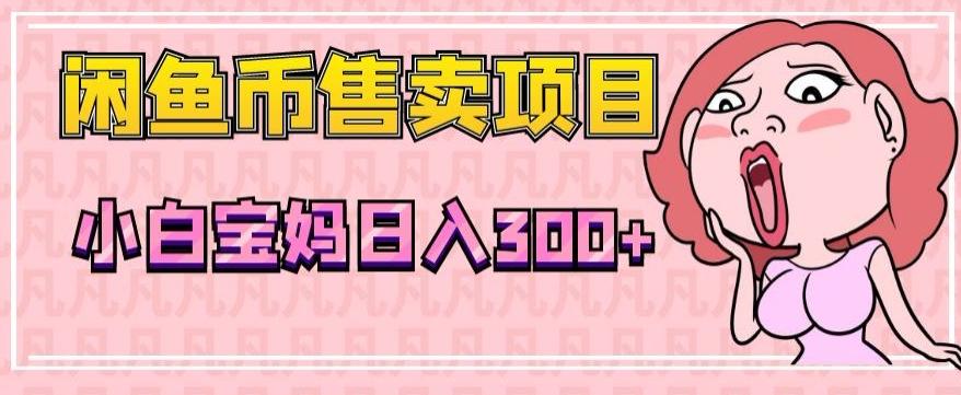 超级简单闲鱼币售卖项目，小白宝妈日入300+-梦凌网创
