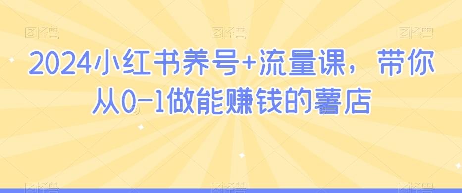 2024小红书养号+流量课，带你从0-1做能赚钱的薯店-梦凌网创