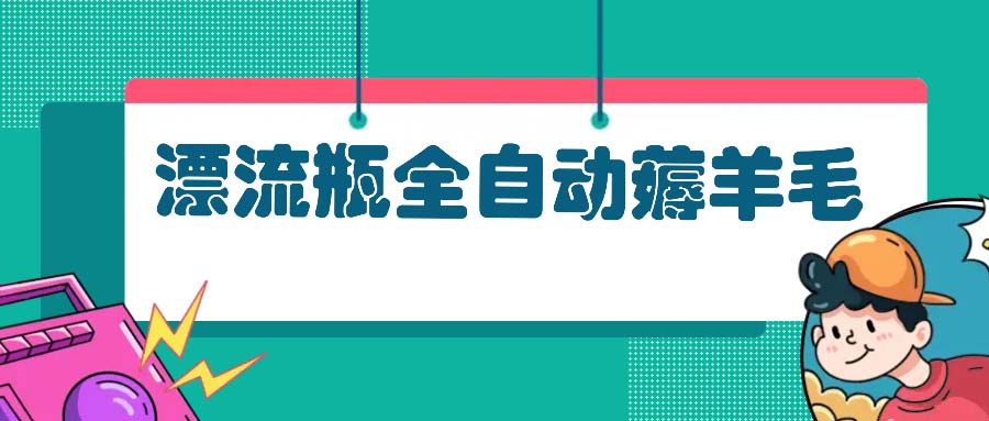 漂流瓶全自动薅羊毛：适合小白，宝妈，上班族，操作也是十分的简单-梦凌网创